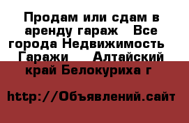 Продам или сдам в аренду гараж - Все города Недвижимость » Гаражи   . Алтайский край,Белокуриха г.